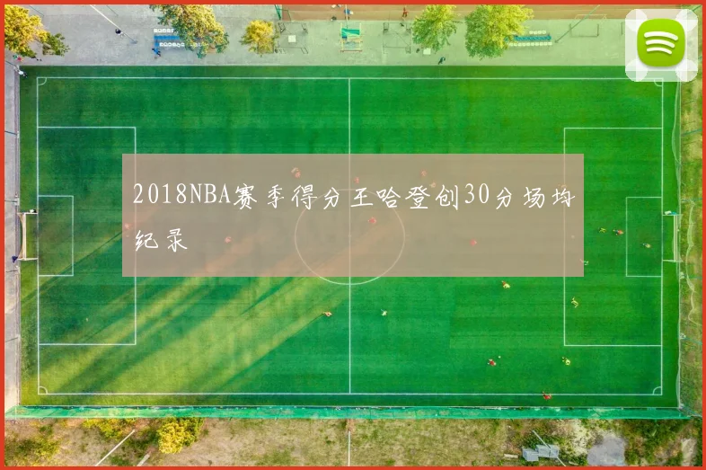 2018NBA赛季得分王哈登创30分场均纪录