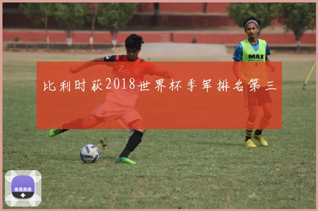 比利时获2018世界杯季军排名第三