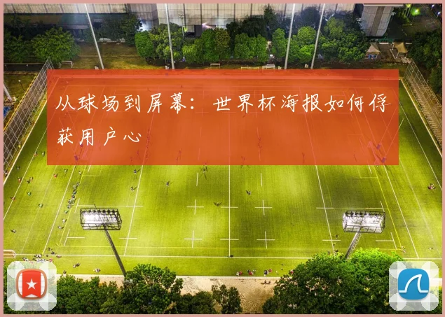 从球场到屏幕：世界杯海报如何俘获用户心