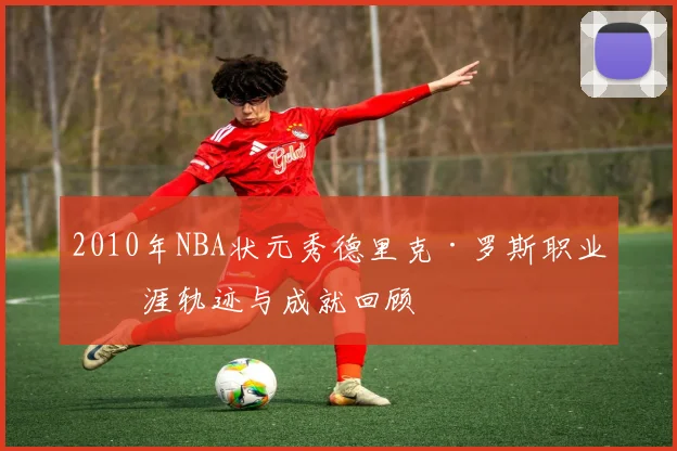 2010年NBA状元秀德里克·罗斯职业生涯轨迹与成就回顾